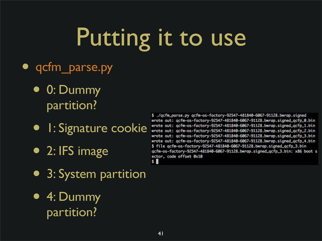 Putting it to use
• qcfm_parse.py
• 0: Dummy
partition?
• 1: Signature cookie
• 2: IFS image
• 3: System partition
• 4: Dummy
partition?
41
