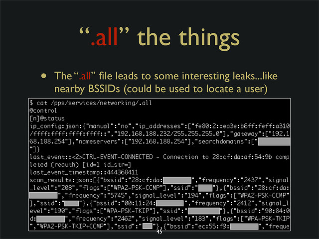 “.all” the things
• The “.all” ﬁle leads to some interesting leaks...like
nearby BSSIDs (could be used to locate a user)
45
