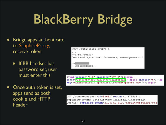 BlackBerry Bridge
• Bridge apps authenticate
to SapphireProxy,
receive token
• If BB handset has
password set, user
must enter this
• Once auth token is set,
apps send as both
cookie and HTTP
header
53
