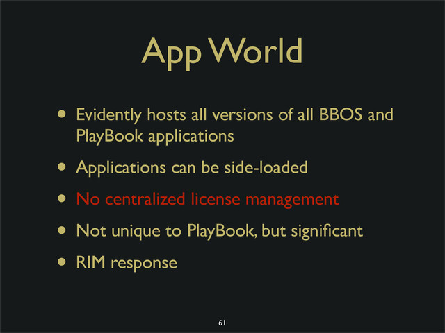 App World
• Evidently hosts all versions of all BBOS and
PlayBook applications
• Applications can be side-loaded
• No centralized license management
• Not unique to PlayBook, but signiﬁcant
• RIM response
61
