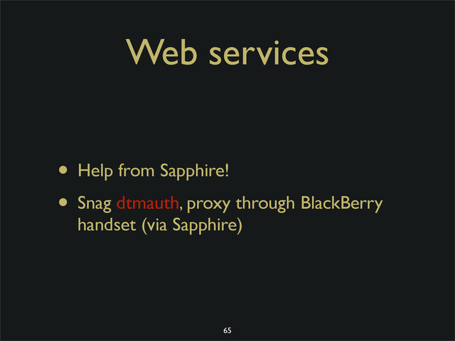 Web services
• Help from Sapphire!
• Snag dtmauth, proxy through BlackBerry
handset (via Sapphire)
65
