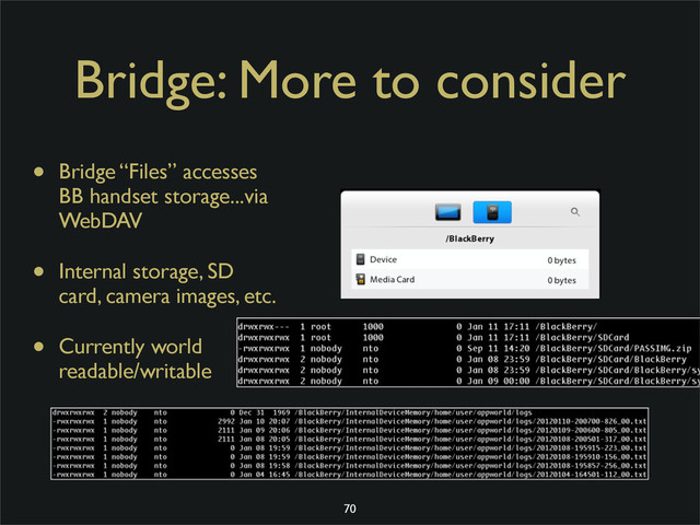 Bridge: More to consider
• Bridge “Files” accesses
BB handset storage...via
WebDAV
• Internal storage, SD
card, camera images, etc.
• Currently world
readable/writable
70
