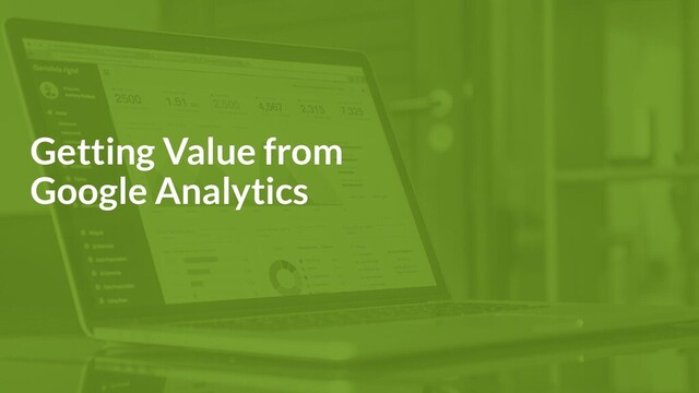 Getting Value from
Google Analytics
