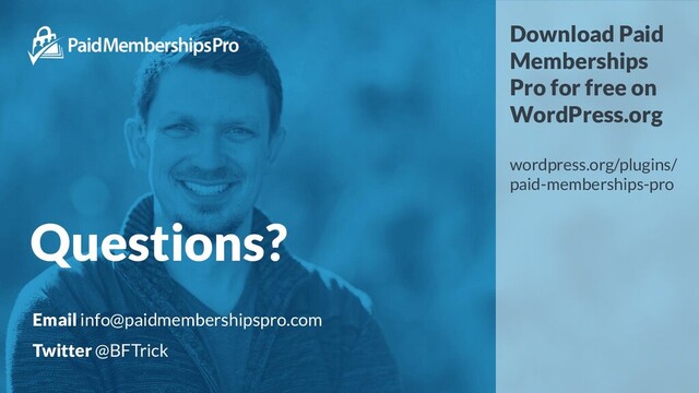 Questions?
Download Paid
Memberships
Pro for free on
WordPress.org
wordpress.org/plugins/
paid-memberships-pro
Email info@paidmembershipspro.com
Twitter @BFTrick
