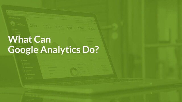 What Can
Google Analytics Do?
