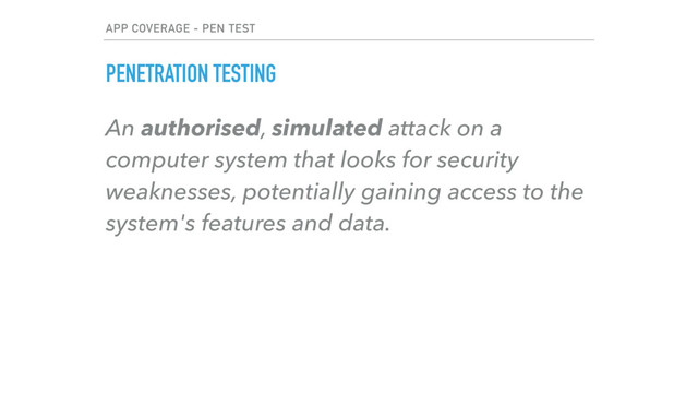 APP COVERAGE - PEN TEST
PENETRATION TESTING
An authorised, simulated attack on a
computer system that looks for security
weaknesses, potentially gaining access to the
system's features and data.

