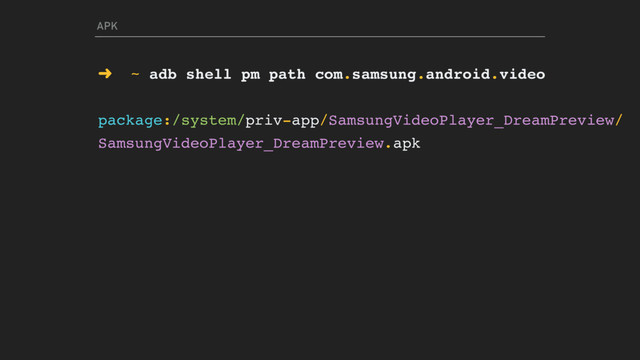 APK
➜ ~ adb shell pm path com.samsung.android.video
package:/system/priv-app/SamsungVideoPlayer_DreamPreview/
SamsungVideoPlayer_DreamPreview.apk
