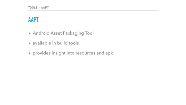 TOOLS - AAPT
AAPT
▸ Android Asset Packaging Tool
▸ available in build tools
▸ provides insight into resources and apk
