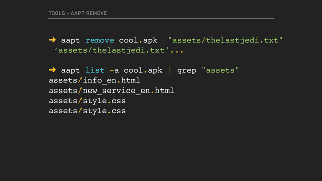TOOLS - AAPT REMOVE
➜ aapt remove cool.apk "assets/thelastjedi.txt"
‘assets/thelastjedi.txt'...
➜ aapt list -a cool.apk | grep "assets"
assets/info_en.html
assets/new_service_en.html
assets/style.css
assets/style.css

