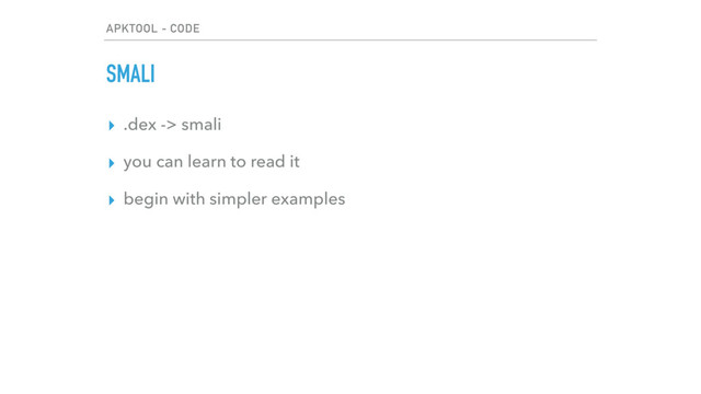 APKTOOL - CODE
SMALI
▸ .dex -> smali
▸ you can learn to read it
▸ begin with simpler examples
