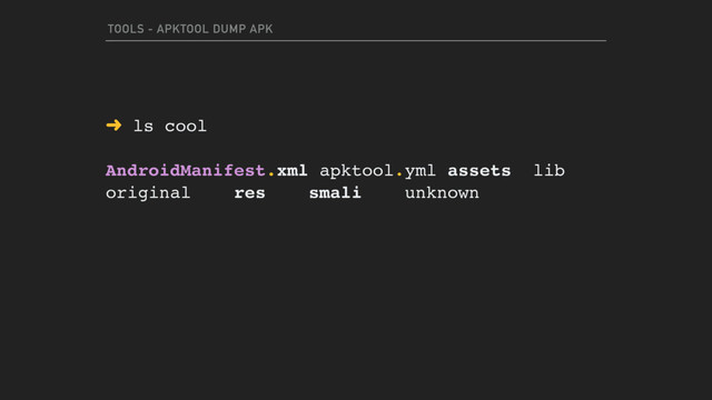 TOOLS - APKTOOL DUMP APK
➜ ls cool
AndroidManifest.xml apktool.yml assets lib  
original res smali unknown

