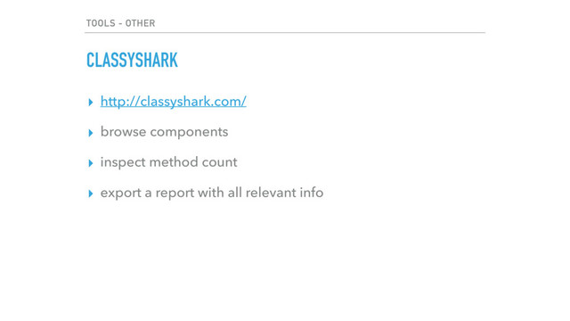 TOOLS - OTHER
CLASSYSHARK
▸ http://classyshark.com/
▸ browse components
▸ inspect method count
▸ export a report with all relevant info
