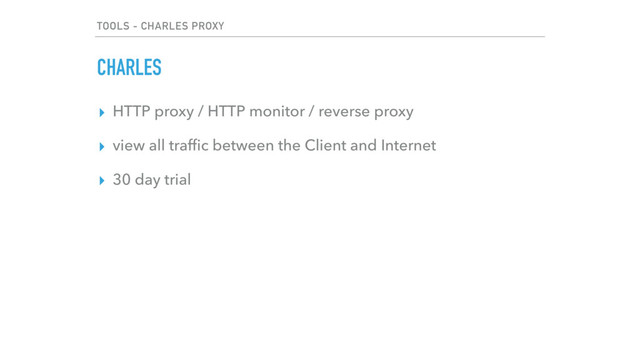 TOOLS - CHARLES PROXY
▸ HTTP proxy / HTTP monitor / reverse proxy
▸ view all trafﬁc between the Client and Internet
▸ 30 day trial
CHARLES
