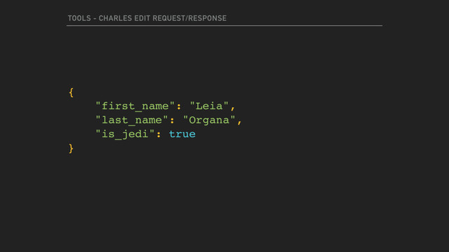 TOOLS - CHARLES EDIT REQUEST/RESPONSE
{
"first_name": "Leia",
"last_name": "Organa",
"is_jedi": true
}
