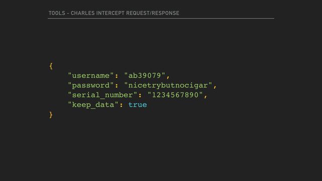 TOOLS - CHARLES INTERCEPT REQUEST/RESPONSE
{
"username": "ab39079",
"password": "nicetrybutnocigar",
"serial_number": "1234567890",
"keep_data": true
}
