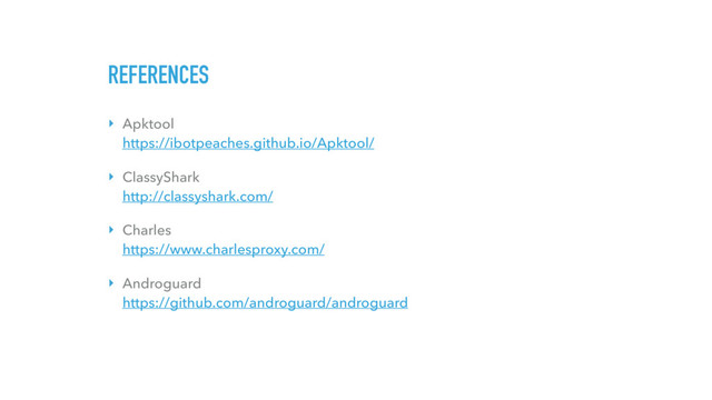 REFERENCES
‣ Apktool 
https://ibotpeaches.github.io/Apktool/
‣ ClassyShark 
http://classyshark.com/
‣ Charles 
https://www.charlesproxy.com/
‣ Androguard 
https://github.com/androguard/androguard

