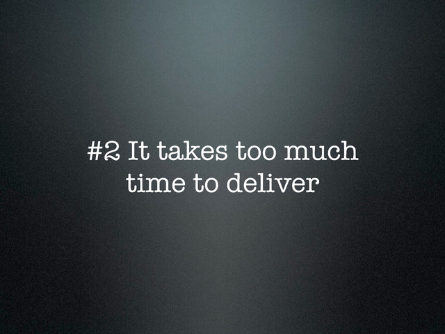 #2 It takes too much
time to deliver
