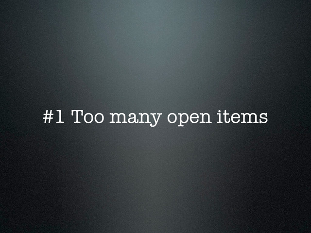 #1 Too many open items

