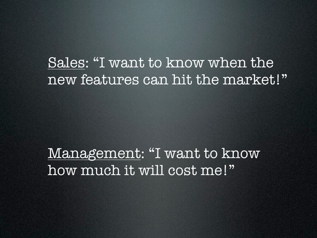 Sales: “I want to know when the
new features can hit the market!”
Management: “I want to know
how much it will cost me!”
