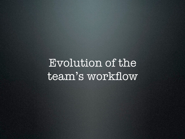 Evolution of the
team’s workﬂow
