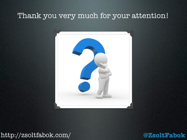 Thank you very much for your attention!
http://zsoltfabok.com/ @ZsoltFabok
