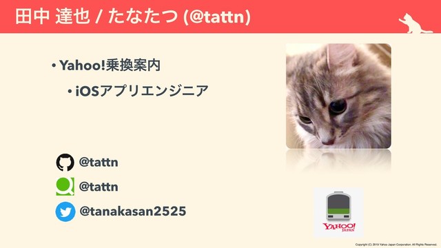 ాத ୡ໵ / ͨͳͨͭ (@tattn)
• Yahoo!৐׵Ҋ಺
• iOSΞϓϦΤϯδχΞ
@tattn
@tanakasan2525
@tattn
Copyright (C) 2019 Yahoo Japan Corporation. All Rights Reserved.
