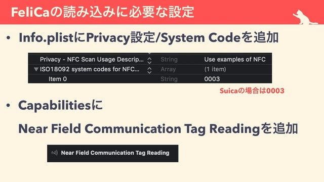FeliCaͷಡΈࠐΈʹඞཁͳઃఆ
• Info.plistʹPrivacyઃఆ/System CodeΛ௥Ճ
• Capabilitiesʹ 
Near Field Communication Tag ReadingΛ௥Ճ
Suicaͷ৔߹͸0003
