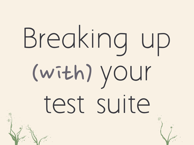 Breaking up
(with) your
test suite
poa asd

