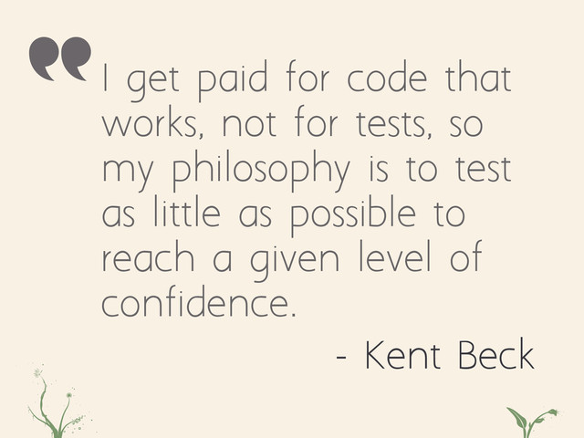 I get paid for code that
works, not for tests, so
my philosophy is to test
as little as possible to
reach a given level of
confidence.
- Kent Beck
asdz ty
