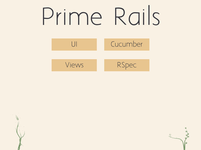 ri xc
Prime Rails
Views RSpec
UI Cucumber
