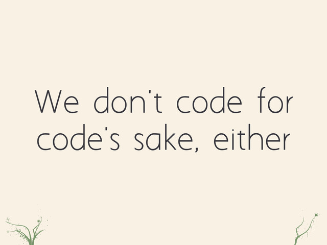 We don't code for
code's sake, either
mmmmznxdfr lr
