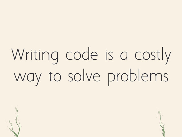 Writing code is a costly
way to solve problems
oiz eu
