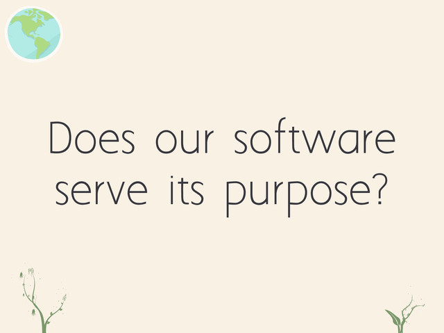 Does our software
serve its purpose?
qwe rtb

