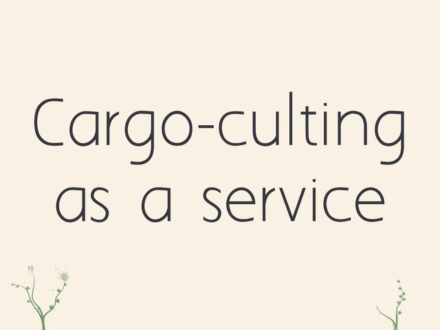 evh zc
Cargo-culting
as a service
