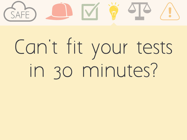 Can't fit your tests
in 30 minutes?
SAFE
