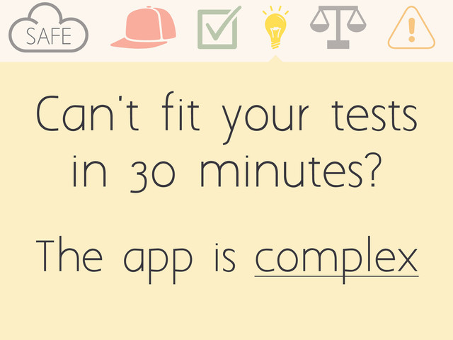 Can't fit your tests
in 30 minutes?
SAFE
The app is complex
