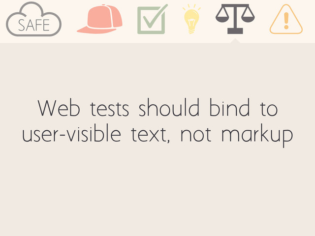 Web tests should bind to
user-visible text, not markup
SAFE
