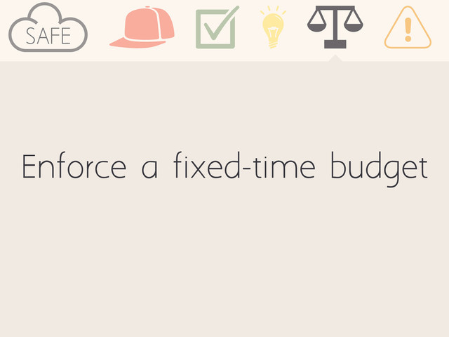 Enforce a fixed-time budget
SAFE
