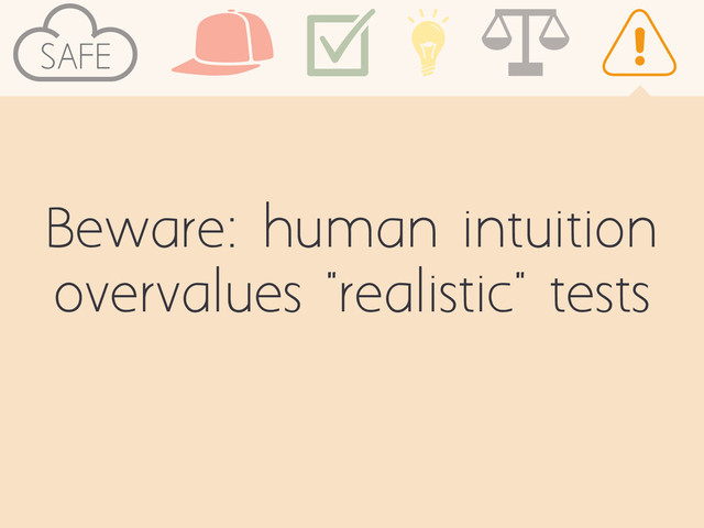 SAFE
Beware: human intuition
overvalues "realistic" tests

