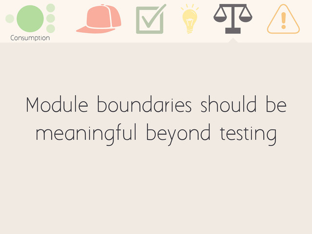 Module boundaries should be
meaningful beyond testing
Consumption
