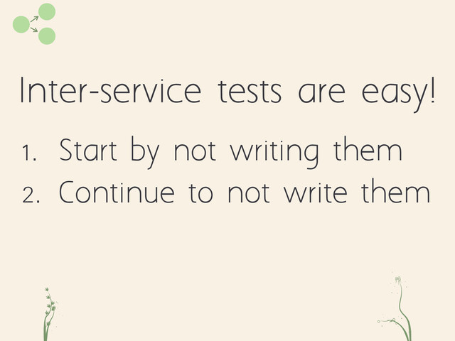 Inter-service tests are easy!
cd fe
1. Start by not writing them
2. Continue to not write them

