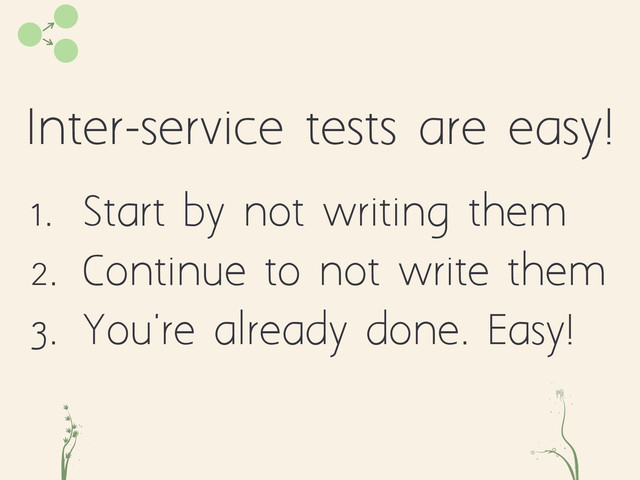 Inter-service tests are easy!
cd fe
1. Start by not writing them
2. Continue to not write them
3. You're already done. Easy!
