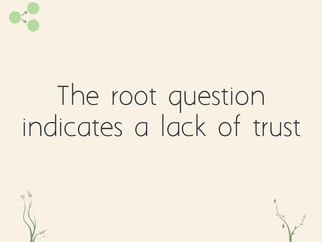 The root question
indicates a lack of trust
aie wq

