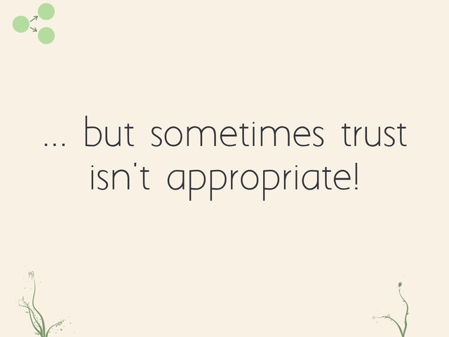 ... but sometimes trust
isn't appropriate!
poae fg
