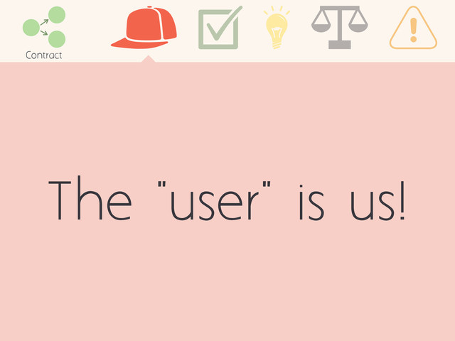 The "user" is us!
Contract
