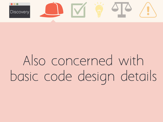 Also concerned with
basic code design details
Discovery
