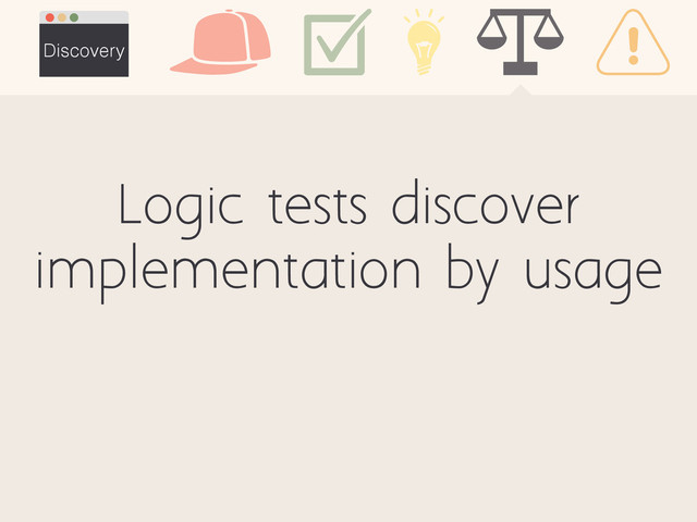 Discovery
Logic tests discover
implementation by usage
