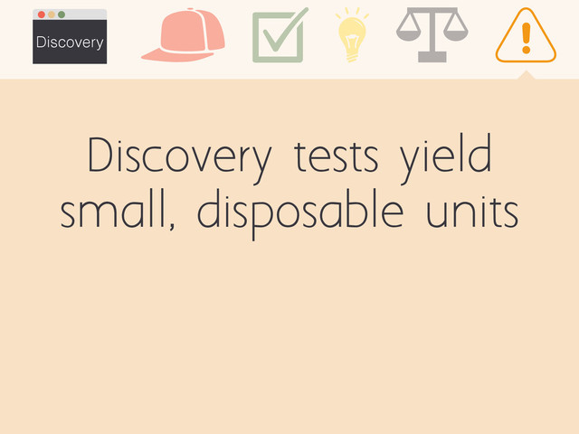 Discovery tests yield
small, disposable units
Discovery
