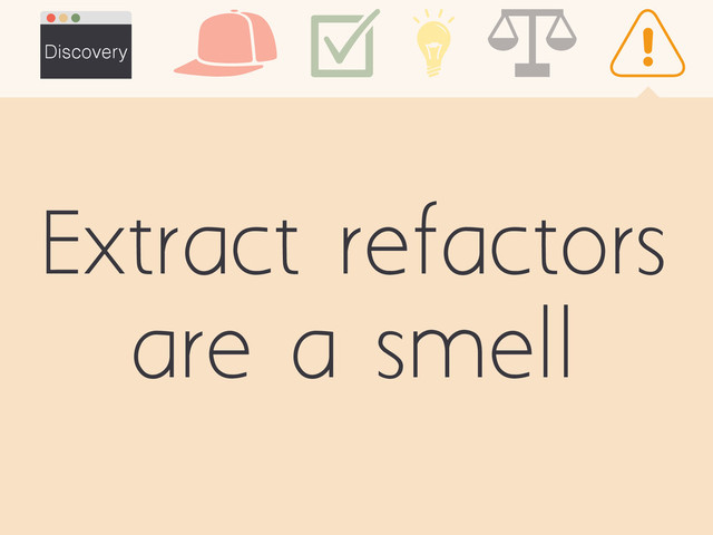 Extract refactors
are a smell
Discovery
