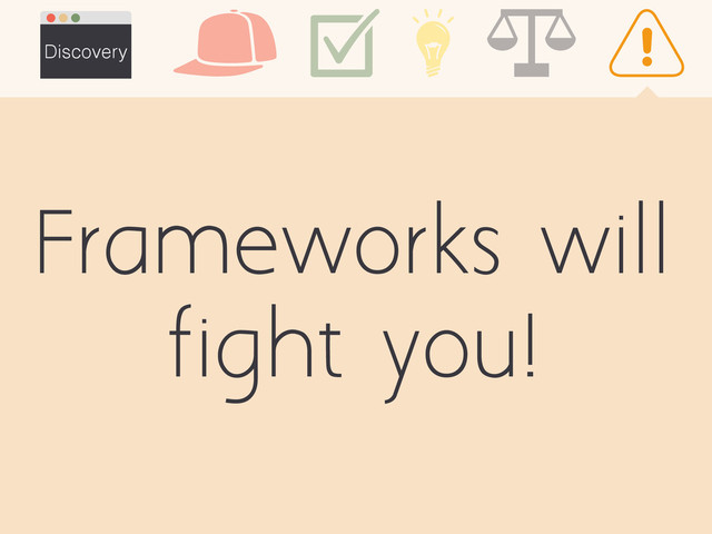 Frameworks will
fight you!
Discovery
